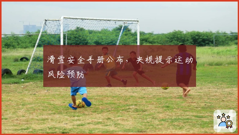 滑雪安全手册公布，央视提示运动风险预防