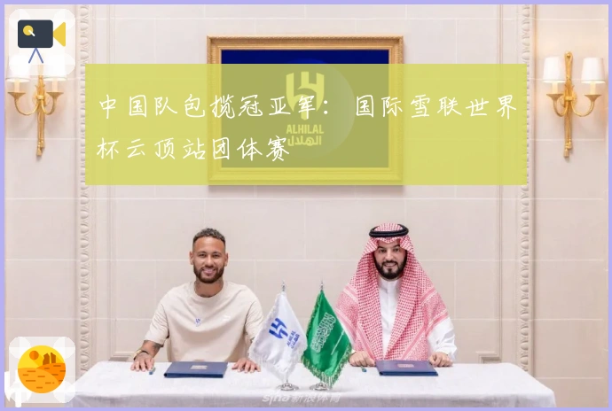 中国队包揽冠亚军：国际雪联世界杯云顶站团体赛