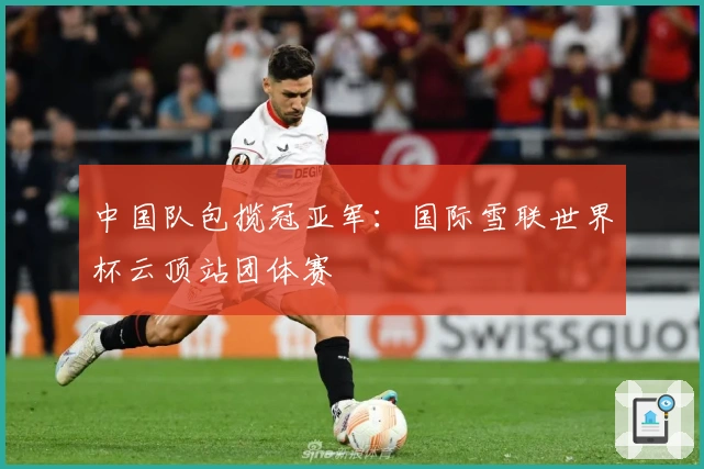 中国队包揽冠亚军：国际雪联世界杯云顶站团体赛