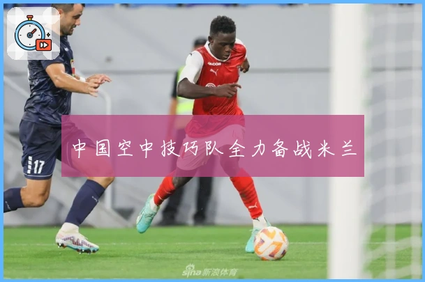 中国空中技巧队全力备战米兰