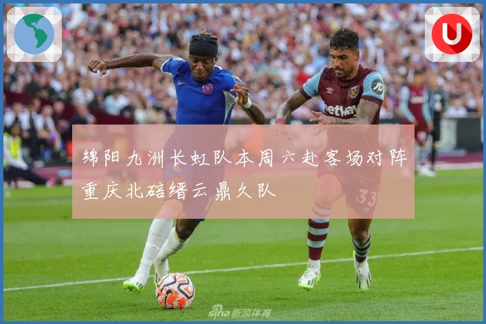 绵阳九洲长虹队本周六赴客场对阵重庆北碚缙云鼎久队